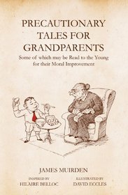 Precautionary Tales for Grandparents: Some of Which May be Read to the Young for Their Moral Improvement