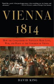 Vienna, 1814: How the Conquerors of Napoleon Made Love, War, and Peace at the Congress of Vienna