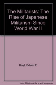 The Militarists: The Rise of Japanese Militarism Since World War II