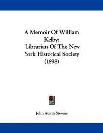 A Memoir Of William Kelby: Librarian Of The New York Historical Society (1898)