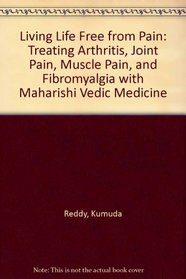Living Life Free from Pain: Treating Arthritis, Joint Pain, Muscle Pain, and Fibromyalgia With Maharishi Vedic Medicine