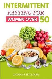 Intermittent Fasting for Women over 50: The Ultimate Guide to Improved Health and Longevity