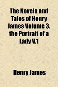 The Novels and Tales of Henry James Volume 3. the Portrait of a Lady V.1