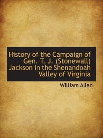 History of the Campaign of Gen. T. J. (Stonewall) Jackson in the Shenandoah Valley of Virginia
