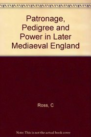 Patronage, Pedigree and Power in Later Mediaeval England