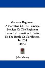 Mackay's Regiment: A Narrative Of The Principal Services Of The Regiment From Its Formation In 1626, To The Battle Of Nordlingen, In 1634 (1879)