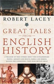 Great Tales from English History: A Treasury of True Stories about the Extraordinary People -- Knights and Knaves, Rebels and Heroes, Queens and Commoners -- Who Made Britain Great
