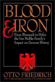Blood and Iron : From Bismarck to Hitler the Von Moltke Family's Impact on German History