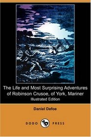 The Life and Most Surprising Adventures of Robinson Crusoe, of York, Mariner, Including an Account of His Deliverance Thence, and The Remarkable History ... (1801) (Illustrated Edition) (Dodo Press)