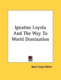 Ignatius Loyola And The Way To World Domination