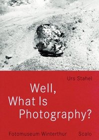 Well, What Is Photography: A Lecture on Photography on the Occasion of the 10th Anniversary of Fotomuseum Winterthur