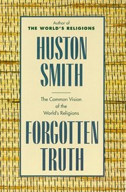 Forgotten Truth : The Common Vision of the World's Religions