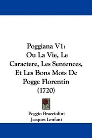 Poggiana V1: Ou La Vie, Le Caractere, Les Sentences, Et Les Bons Mots De Pogge Florentin (1720) (French Edition)