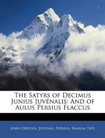 The Satyrs of Decimus Junius Juvenalis: And of Aulus Persius Flaccus