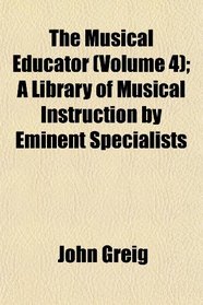 The Musical Educator (Volume 4); A Library of Musical Instruction by Eminent Specialists