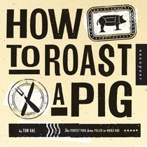 How to Roast a Pig: The Perfect Pork from Pulled to Whole Hog