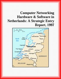 Computer Networking Hardware and Software in Netherlands: A Strategic Entry Report, 1997 (Strategic Planning Series)
