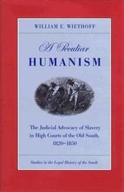 A Peculiar Humanism: The Judicial Advocacy of Slavery in High Courts of the Old South, 1820-1850 (Studies in the Legal History of the South)