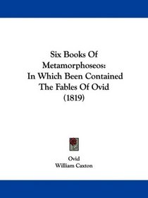 Six Books Of Metamorphoseos: In Which Been Contained The Fables Of Ovid (1819)