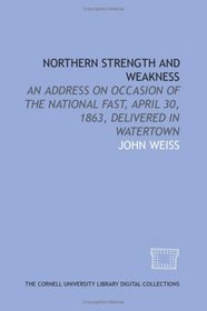 Northern strength and weakness: an address on occasion of the national fast, April 30, 1863, delivered in Watertown