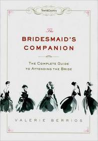 The Bridesmaid's Companion: The Complete Guide to Attending the Bride