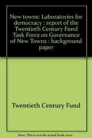 New towns: Laboratories for democracy : report of the Twentieth Century Fund Task Force on Governance of New Towns : background paper