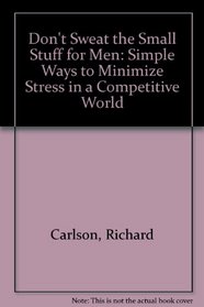 Don't Sweat the Small Stuff: Simple Ways to Minimize Stress in a Competitive World