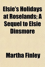Elsie's Holidays at Roselands; A Sequel to Elsie Dinsmore