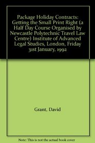 Package Holiday Contracts: Getting the Small Print Right (a Half Day Course Organised by Newcastle Polytechnic Travel Law Centre) Institute of Advanced Legal Studies, London, Friday 31st January, 1992