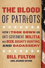 The Blood of Patriots: How I Took Down an Anti-Government Militia with Beer, Bounty Hunting, and Badassery