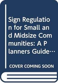 Sign Regulation for Small and Midsize Communities: A Planners Guide and a Model Ordinance (American Planning Association Planning Advisory Service R)