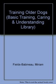 Training Older Dogs (Basic Training, Caring  Understanding Library)