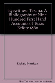Eyewitness Texana: A Bibliography of Nine Hundred First Hand Accounts of Texas Before 1860