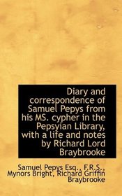 Diary and correspondence of Samuel Pepys from his MS. cypher in the Pepsyian Library, with a life an