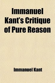 Immanuel Kant's Critique of Pure Reason; The Critique of Pure Reason as Illustrated by a Sketch of the Development of Occidental Philosophy, by