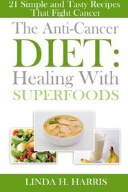 The Anti-Cancer Diet: Healing With Superfoods: 21 Simple and Tasty Recipes That Fight Cancer