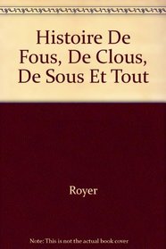 Histoire De Fous, De Clous, De Sous Et Tout (French Edition)