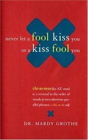Never Let a Fool Kiss You or a Kiss Fool You : Chiasmus and a World of Quotations That Say What They Mean and Mean What They Say