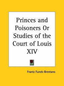 Princes and Poisoners or Studies of the Court of Louis XIV