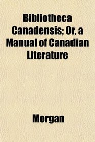 Bibliotheca Canadensis; Or, a Manual of Canadian Literature