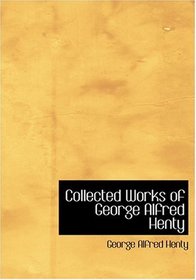 Collected Works of George Alfred Henty (Large Print Edition)