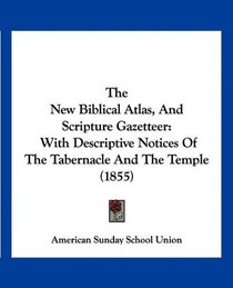 The New Biblical Atlas, And Scripture Gazetteer: With Descriptive Notices Of The Tabernacle And The Temple (1855)