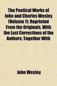 The Poetical Works of John and Charles Wesley (Volume 1); Reprinted From the Originals, With the Last Corrections of the Authors; Together With