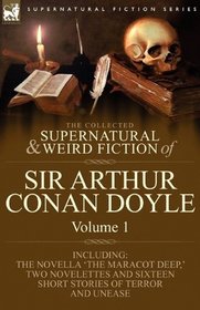 The Collected Supernatural and Weird Fiction of Sir Arthur Conan Doyle: 1-Including the Novella 'The Maracot Deep,' Two Novelettes and Sixteen Short Stories of Terror and Unease