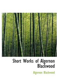 Short Works of Algernon Blackwood (Large Print Edition)