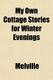 My Own Cottage Stories for Winter Evenings