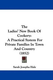 The Ladies' New Book Of Cookery: A Practical System For Private Families In Town And Country (1852)