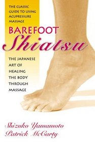 Barefoot Shiatsu: The Japanese Art of Healing the Body through Massage