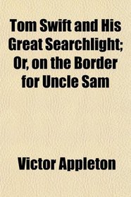 Tom Swift and His Great Searchlight; Or, on the Border for Uncle Sam