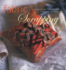 Fabric Scrapping: Creative and Fun Sewing Ideas for the Home